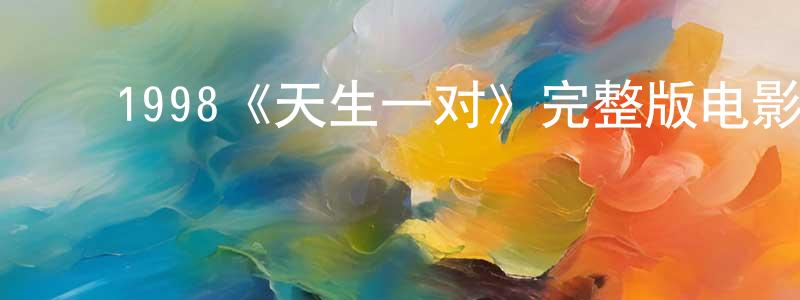 ﻿陈洁青发布﻿1998《天生一对》完整版电影/在线观看/百度云-美剧天堂